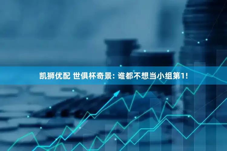 凯狮优配 世俱杯奇景: 谁都不想当小组第1!