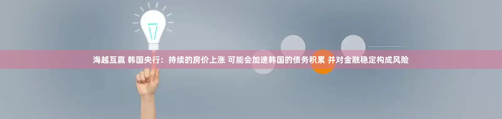 海越互赢 韩国央行：持续的房价上涨 可能会加速韩国的债务积累 并对金融稳定构成风险