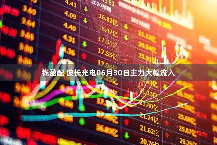 钱盈配 波长光电06月30日主力大幅流入