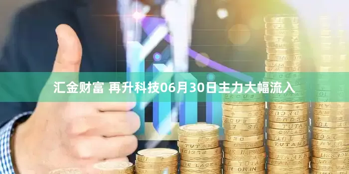 汇金财富 再升科技06月30日主力大幅流入