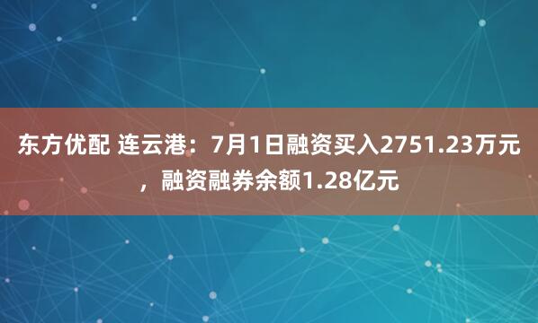 东方优配 连云港：7月1日融资买入2751.23万元，融资融券余额1.28亿元