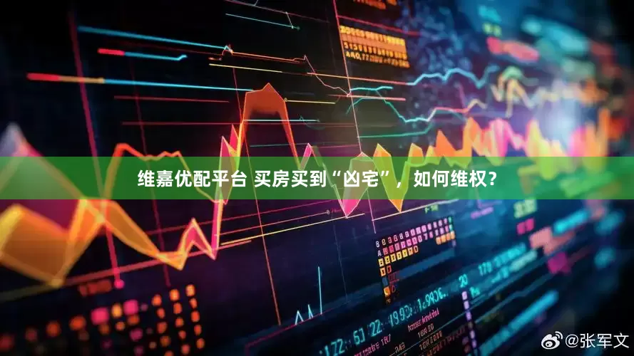 维嘉优配平台 买房买到“凶宅”，如何维权？