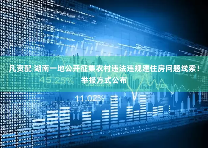 凡资配 湖南一地公开征集农村违法违规建住房问题线索！举报方式公布