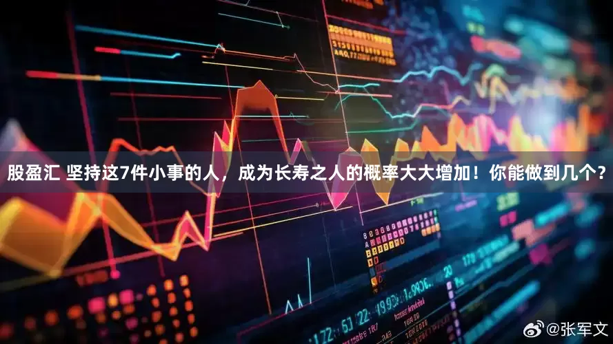 股盈汇 坚持这7件小事的人，成为长寿之人的概率大大增加！你能做到几个？