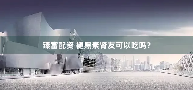 臻富配资 褪黑素肾友可以吃吗？