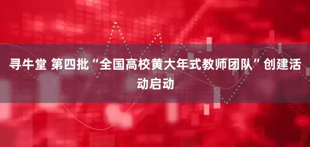 寻牛堂 第四批“全国高校黄大年式教师团队”创建活动启动