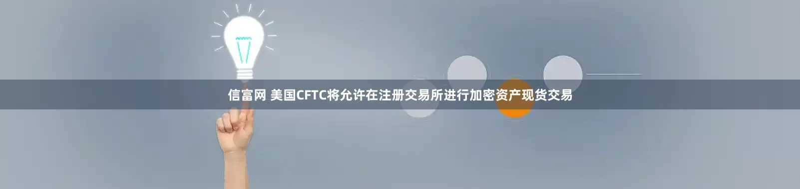 信富网 美国CFTC将允许在注册交易所进行加密资产现货交易