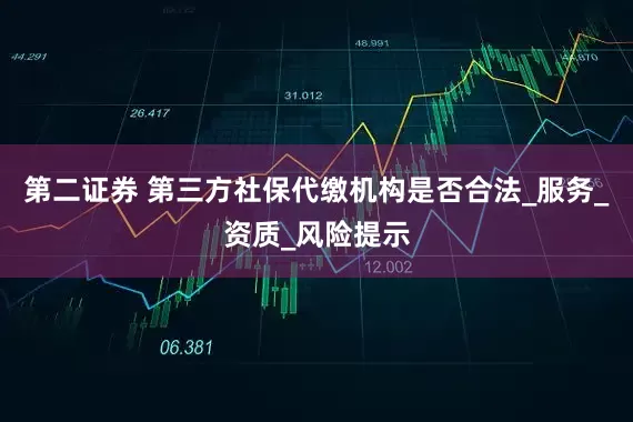 第二证券 第三方社保代缴机构是否合法_服务_资质_风险提示