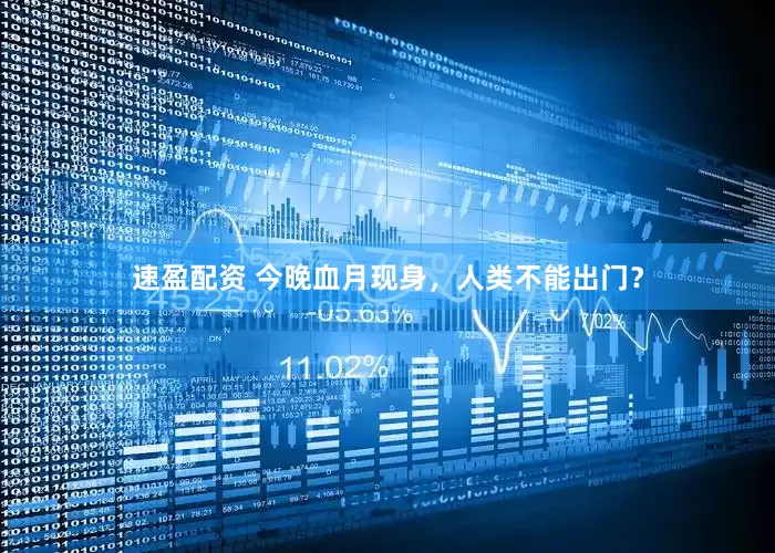 速盈配资 今晚血月现身，人类不能出门？