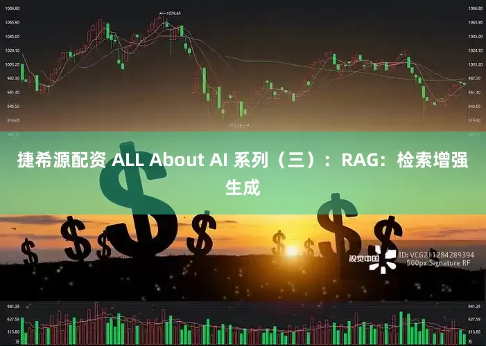 捷希源配资 ALL About AI 系列（三）：RAG：检索增强生成