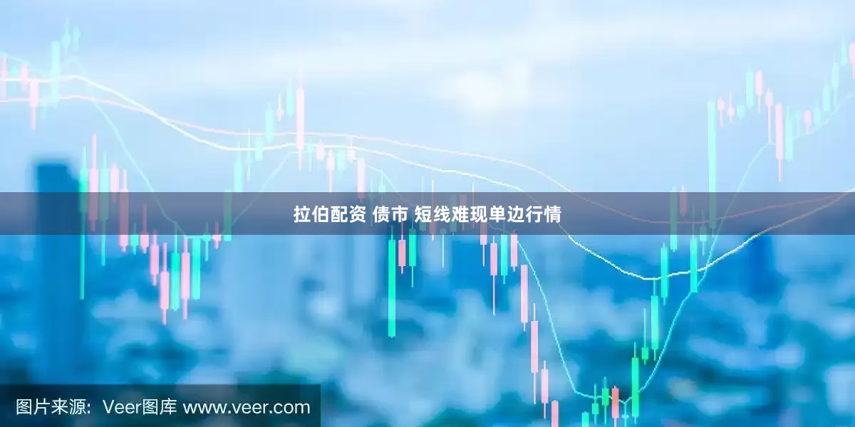 拉伯配资 债市 短线难现单边行情