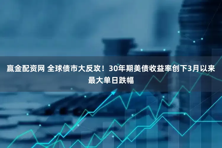 赢金配资网 全球债市大反攻！30年期美债收益率创下3月以来最大单日跌幅