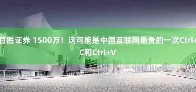 百胜证券 1500万！这可能是中国互联网最贵的一次Ctrl+C和Ctrl+V