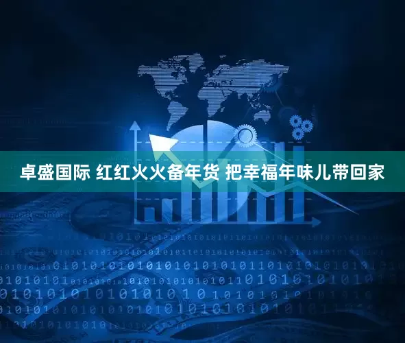 卓盛国际 红红火火备年货 把幸福年味儿带回家