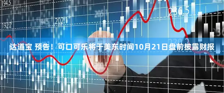 达道宝 预告！可口可乐将于美东时间10月21日盘前披露财报