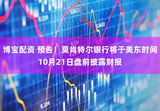 博宝配资 预告！莫肯特尔银行将于美东时间10月21日盘前披露财报