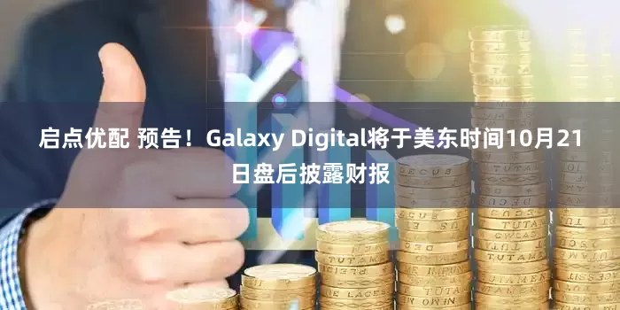 启点优配 预告！Galaxy Digital将于美东时间10月21日盘后披露财报