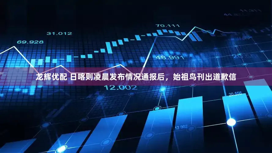 龙辉优配 日喀则凌晨发布情况通报后，始祖鸟刊出道歉信
