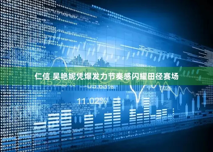 仁信 吴艳妮凭爆发力节奏感闪耀田径赛场