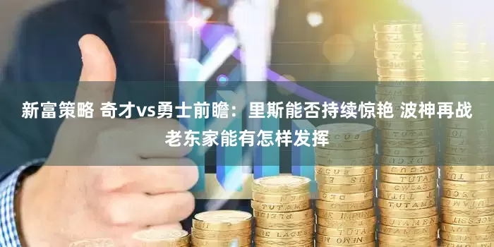 新富策略 奇才vs勇士前瞻：里斯能否持续惊艳 波神再战老东家能有怎样发挥