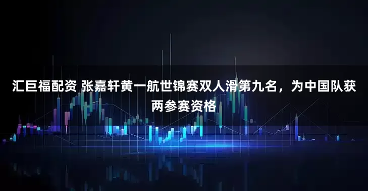 汇巨福配资 张嘉轩黄一航世锦赛双人滑第九名，为中国队获两参赛资格