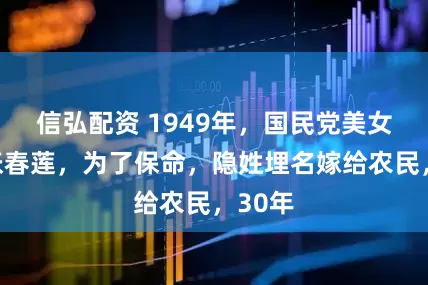 信弘配资 1949年，国民党美女特工张春莲，为了保命，隐姓埋名嫁给农民，30年